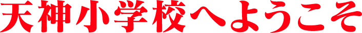 天神小学校へようこそ